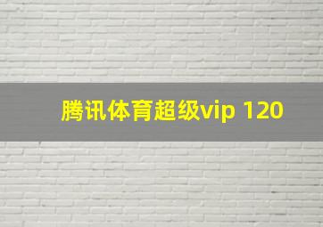 腾讯体育超级vip 120